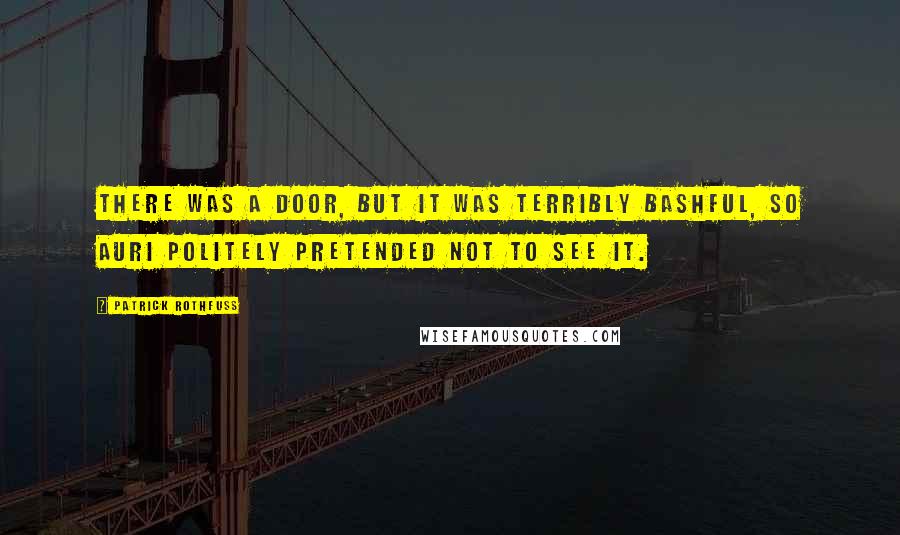 Patrick Rothfuss Quotes: There was a door, but it was terribly bashful, so Auri politely pretended not to see it.