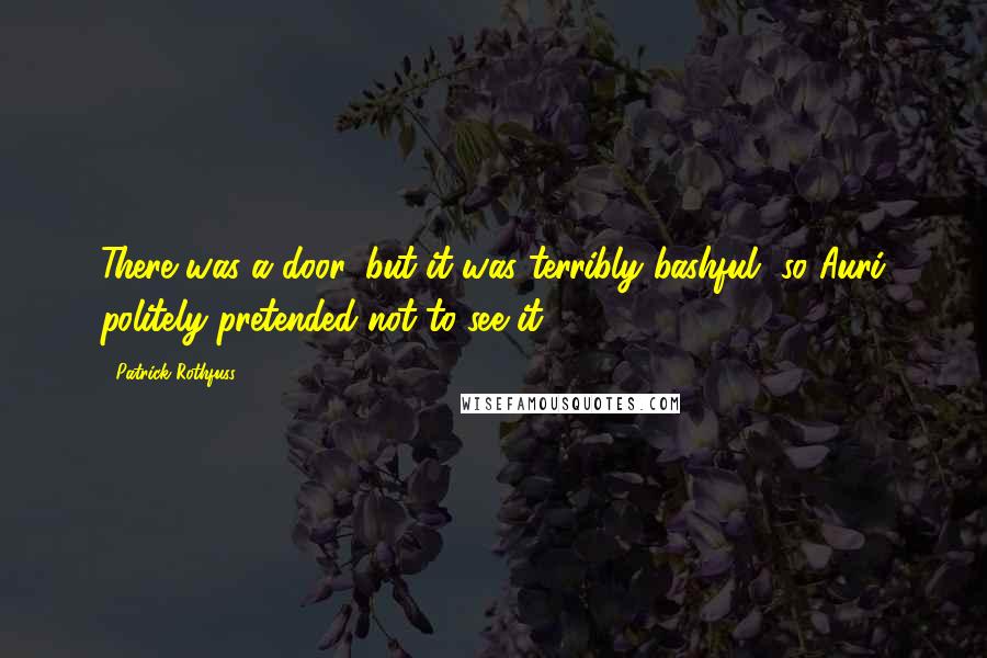 Patrick Rothfuss Quotes: There was a door, but it was terribly bashful, so Auri politely pretended not to see it.