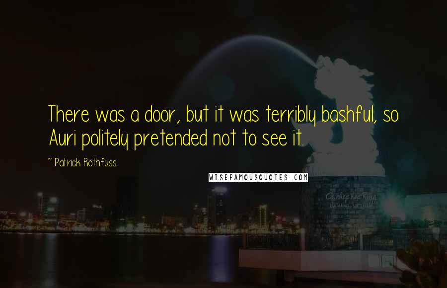 Patrick Rothfuss Quotes: There was a door, but it was terribly bashful, so Auri politely pretended not to see it.