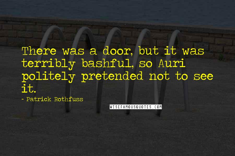 Patrick Rothfuss Quotes: There was a door, but it was terribly bashful, so Auri politely pretended not to see it.