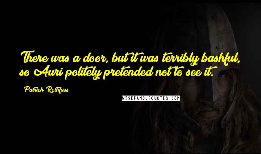 Patrick Rothfuss Quotes: There was a door, but it was terribly bashful, so Auri politely pretended not to see it.