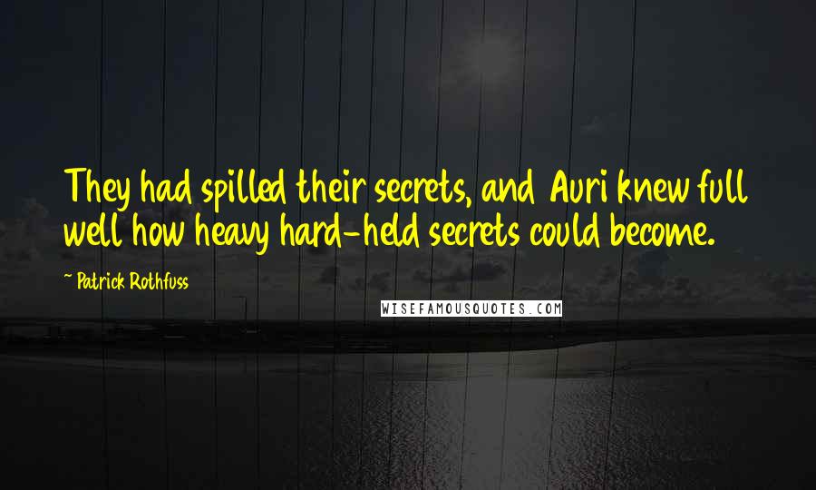 Patrick Rothfuss Quotes: They had spilled their secrets, and Auri knew full well how heavy hard-held secrets could become.