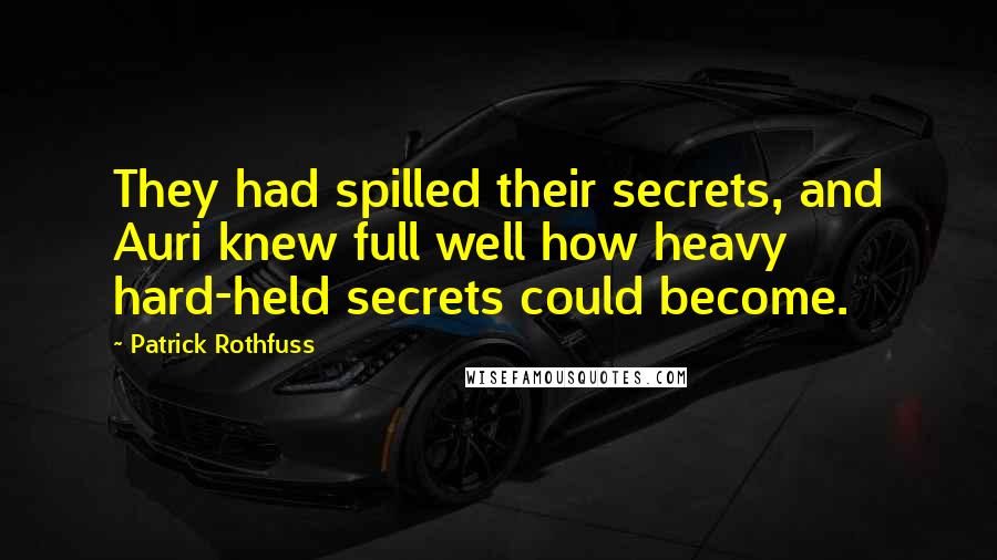 Patrick Rothfuss Quotes: They had spilled their secrets, and Auri knew full well how heavy hard-held secrets could become.