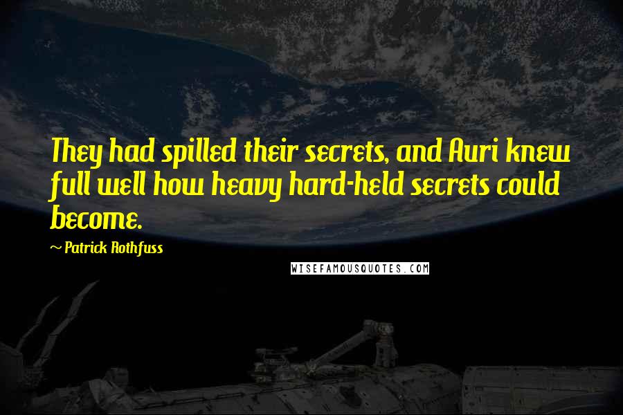 Patrick Rothfuss Quotes: They had spilled their secrets, and Auri knew full well how heavy hard-held secrets could become.