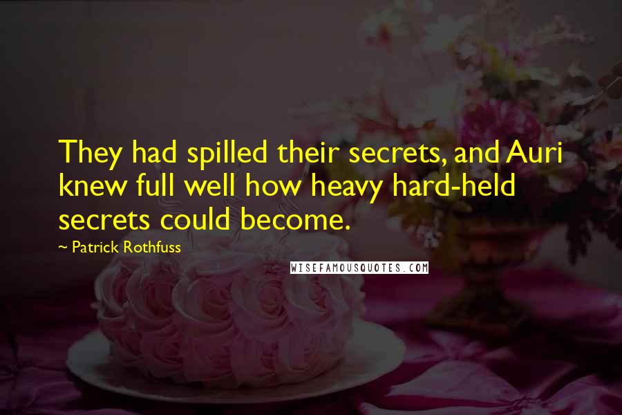 Patrick Rothfuss Quotes: They had spilled their secrets, and Auri knew full well how heavy hard-held secrets could become.