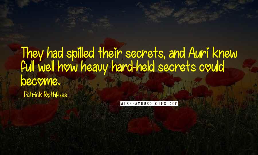 Patrick Rothfuss Quotes: They had spilled their secrets, and Auri knew full well how heavy hard-held secrets could become.