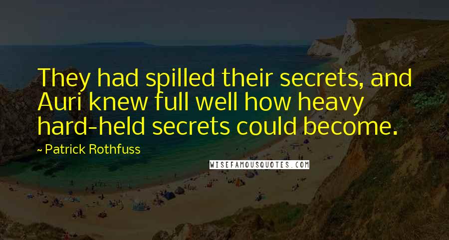 Patrick Rothfuss Quotes: They had spilled their secrets, and Auri knew full well how heavy hard-held secrets could become.