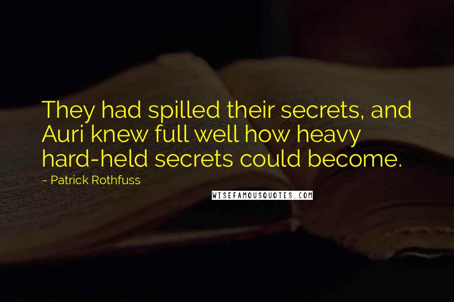 Patrick Rothfuss Quotes: They had spilled their secrets, and Auri knew full well how heavy hard-held secrets could become.