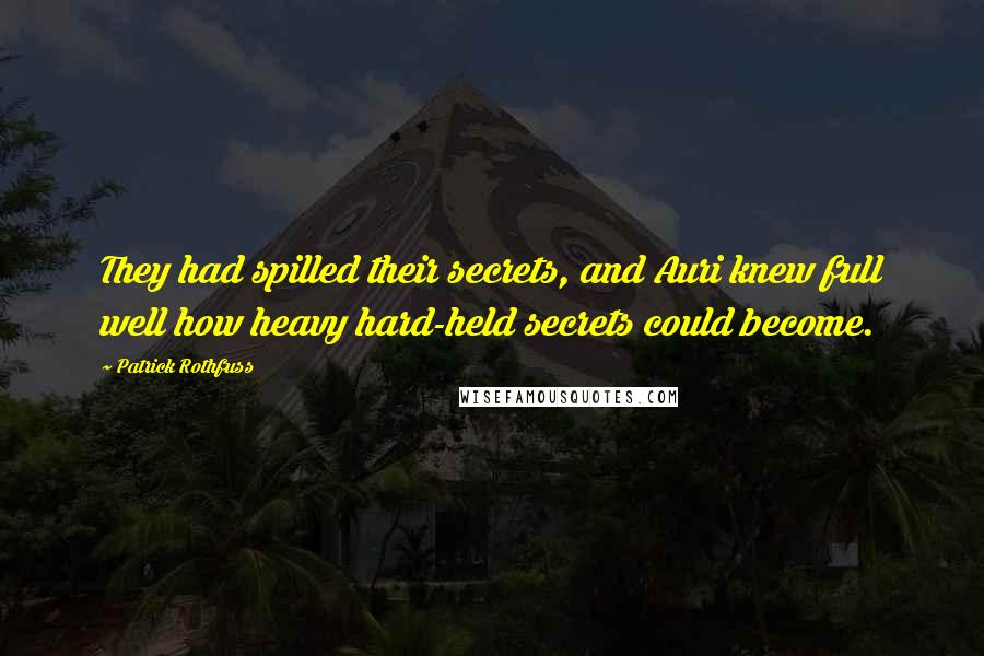 Patrick Rothfuss Quotes: They had spilled their secrets, and Auri knew full well how heavy hard-held secrets could become.