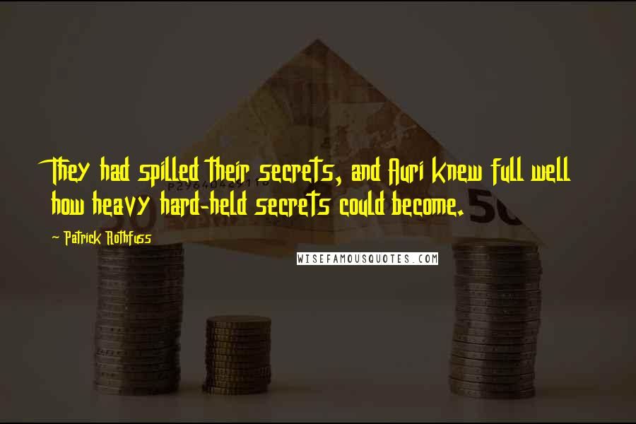 Patrick Rothfuss Quotes: They had spilled their secrets, and Auri knew full well how heavy hard-held secrets could become.