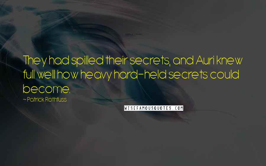 Patrick Rothfuss Quotes: They had spilled their secrets, and Auri knew full well how heavy hard-held secrets could become.