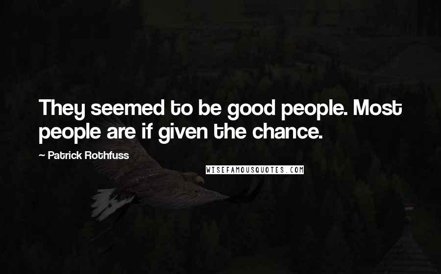 Patrick Rothfuss Quotes: They seemed to be good people. Most people are if given the chance.