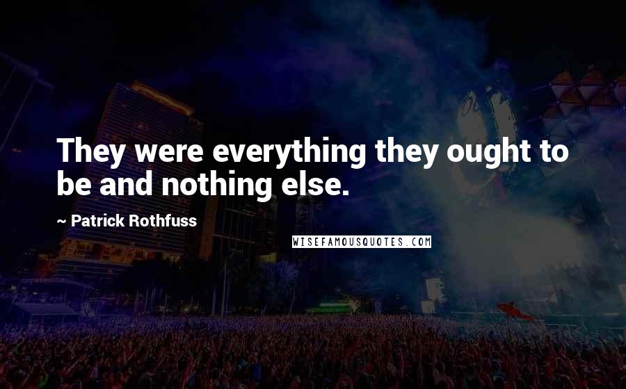 Patrick Rothfuss Quotes: They were everything they ought to be and nothing else.