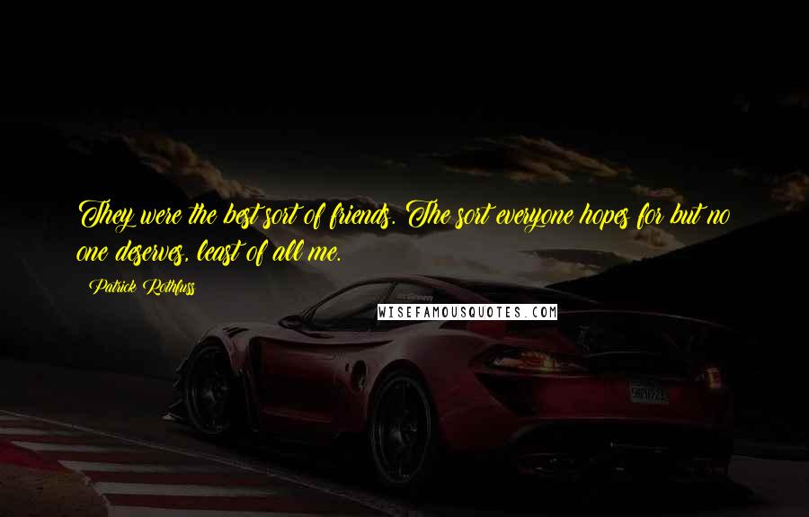 Patrick Rothfuss Quotes: They were the best sort of friends. The sort everyone hopes for but no one deserves, least of all me.