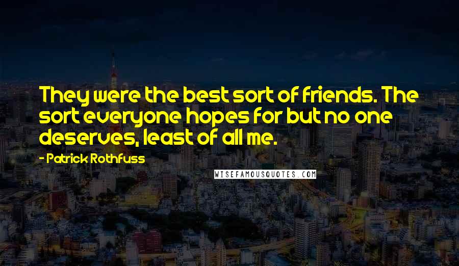 Patrick Rothfuss Quotes: They were the best sort of friends. The sort everyone hopes for but no one deserves, least of all me.