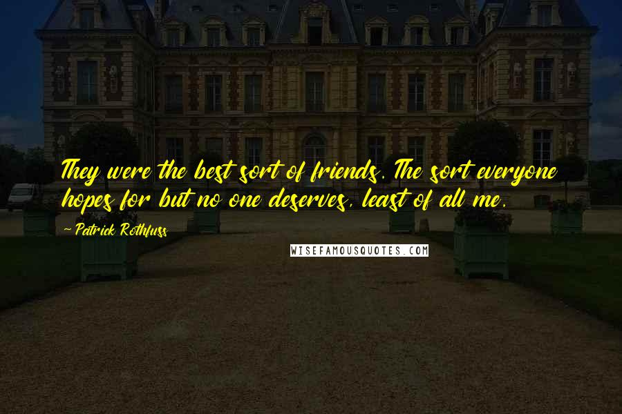 Patrick Rothfuss Quotes: They were the best sort of friends. The sort everyone hopes for but no one deserves, least of all me.