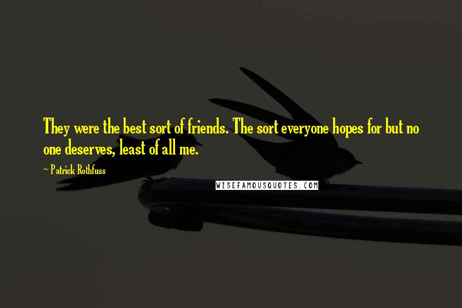 Patrick Rothfuss Quotes: They were the best sort of friends. The sort everyone hopes for but no one deserves, least of all me.