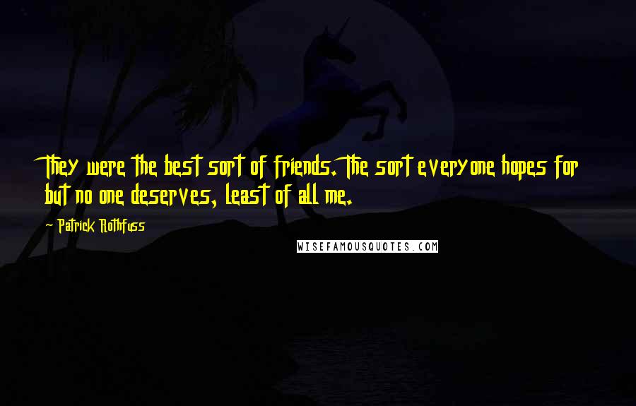 Patrick Rothfuss Quotes: They were the best sort of friends. The sort everyone hopes for but no one deserves, least of all me.