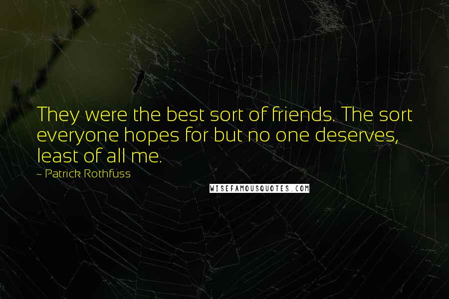 Patrick Rothfuss Quotes: They were the best sort of friends. The sort everyone hopes for but no one deserves, least of all me.