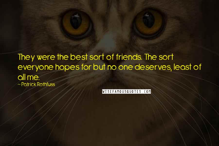 Patrick Rothfuss Quotes: They were the best sort of friends. The sort everyone hopes for but no one deserves, least of all me.