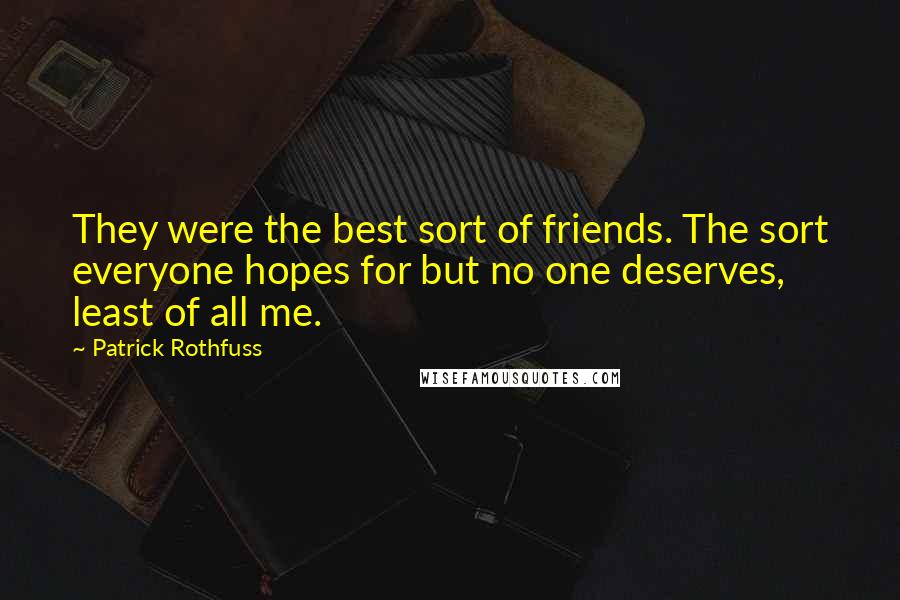 Patrick Rothfuss Quotes: They were the best sort of friends. The sort everyone hopes for but no one deserves, least of all me.