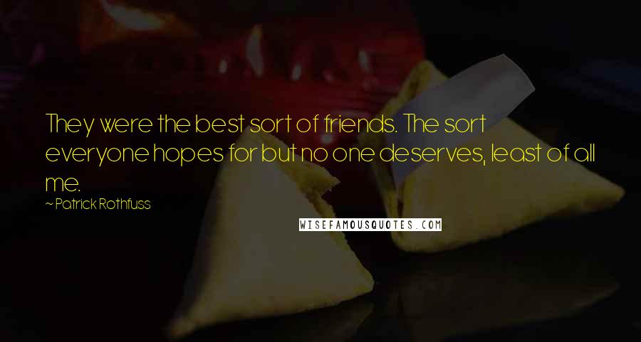 Patrick Rothfuss Quotes: They were the best sort of friends. The sort everyone hopes for but no one deserves, least of all me.