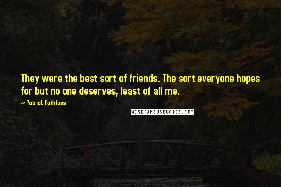 Patrick Rothfuss Quotes: They were the best sort of friends. The sort everyone hopes for but no one deserves, least of all me.