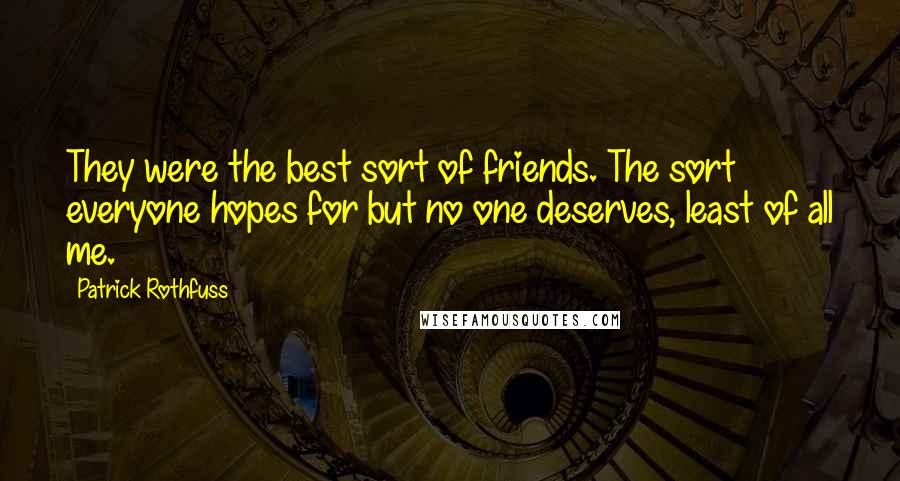 Patrick Rothfuss Quotes: They were the best sort of friends. The sort everyone hopes for but no one deserves, least of all me.
