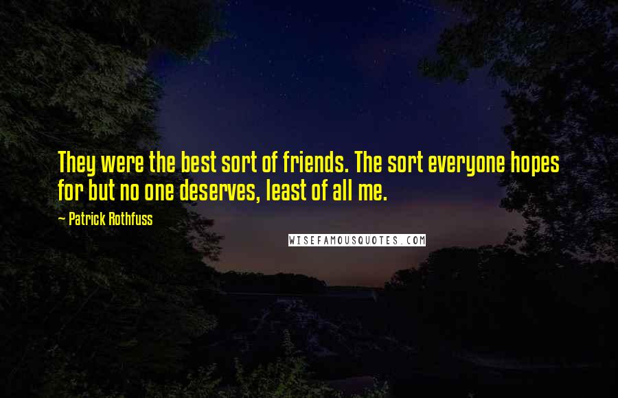 Patrick Rothfuss Quotes: They were the best sort of friends. The sort everyone hopes for but no one deserves, least of all me.