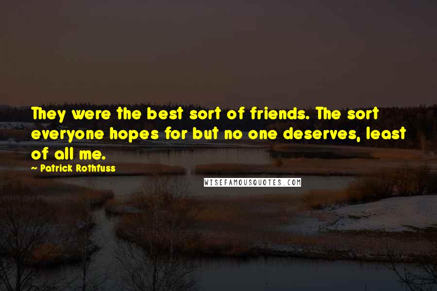 Patrick Rothfuss Quotes: They were the best sort of friends. The sort everyone hopes for but no one deserves, least of all me.