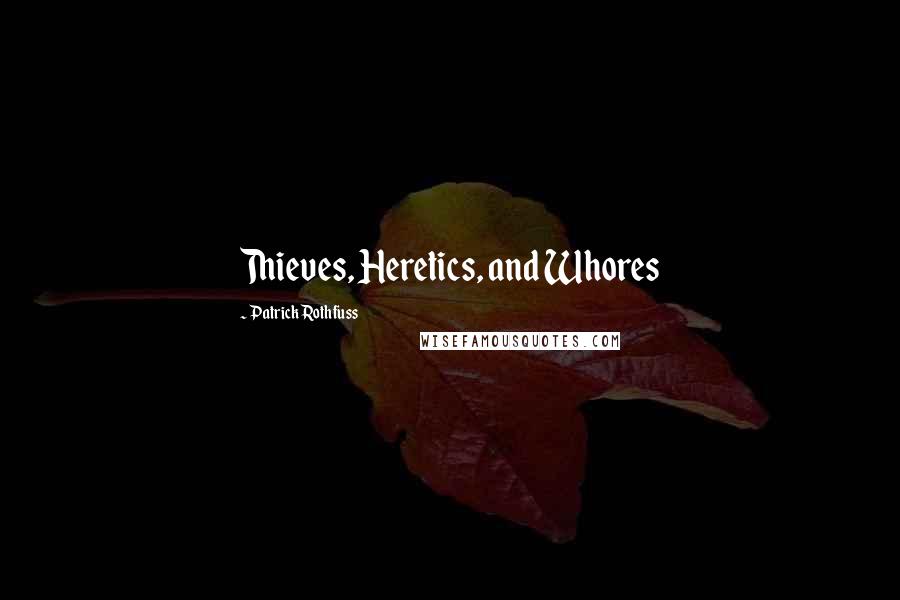 Patrick Rothfuss Quotes: Thieves, Heretics, and Whores