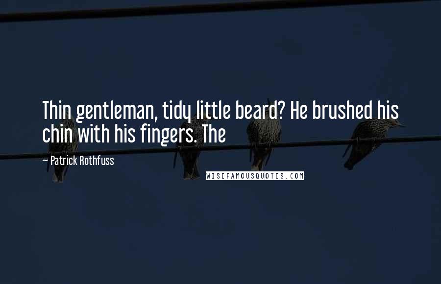 Patrick Rothfuss Quotes: Thin gentleman, tidy little beard? He brushed his chin with his fingers. The