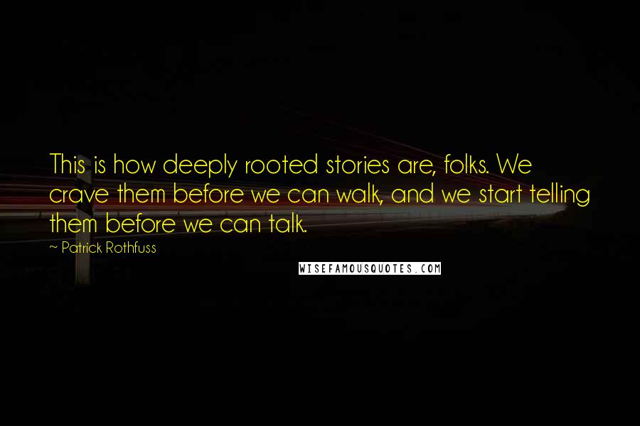 Patrick Rothfuss Quotes: This is how deeply rooted stories are, folks. We crave them before we can walk, and we start telling them before we can talk.