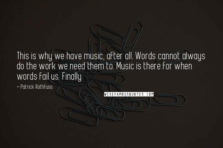 Patrick Rothfuss Quotes: This is why we have music, after all. Words cannot always do the work we need them to. Music is there for when words fail us. Finally