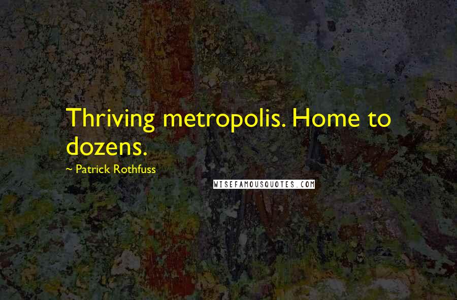 Patrick Rothfuss Quotes: Thriving metropolis. Home to dozens.