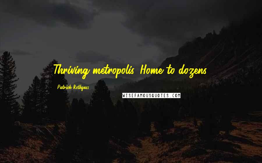 Patrick Rothfuss Quotes: Thriving metropolis. Home to dozens.