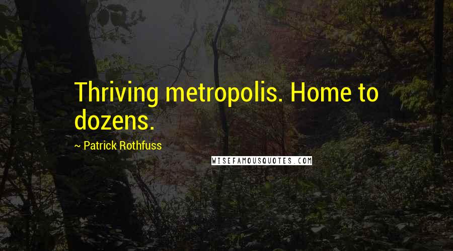 Patrick Rothfuss Quotes: Thriving metropolis. Home to dozens.