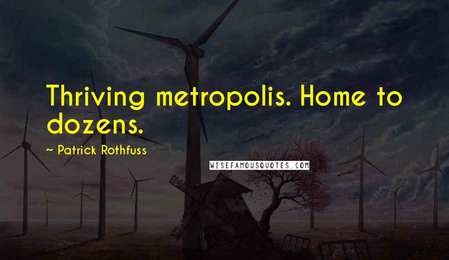 Patrick Rothfuss Quotes: Thriving metropolis. Home to dozens.