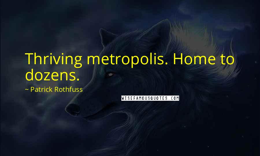 Patrick Rothfuss Quotes: Thriving metropolis. Home to dozens.