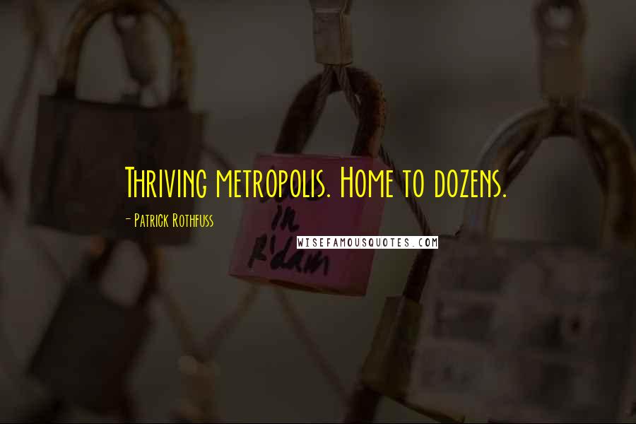 Patrick Rothfuss Quotes: Thriving metropolis. Home to dozens.