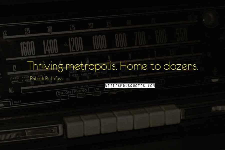 Patrick Rothfuss Quotes: Thriving metropolis. Home to dozens.