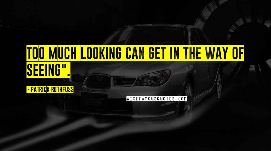 Patrick Rothfuss Quotes: Too much looking can get in the way of seeing".