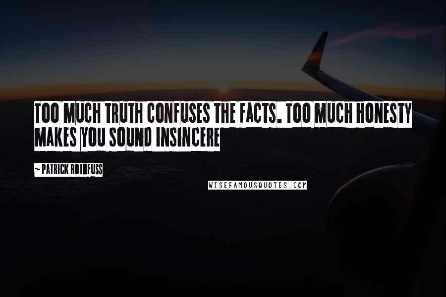 Patrick Rothfuss Quotes: Too much truth confuses the facts. Too much honesty makes you sound insincere