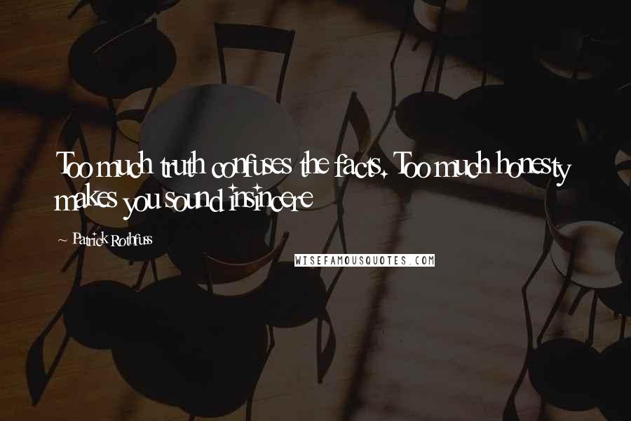 Patrick Rothfuss Quotes: Too much truth confuses the facts. Too much honesty makes you sound insincere