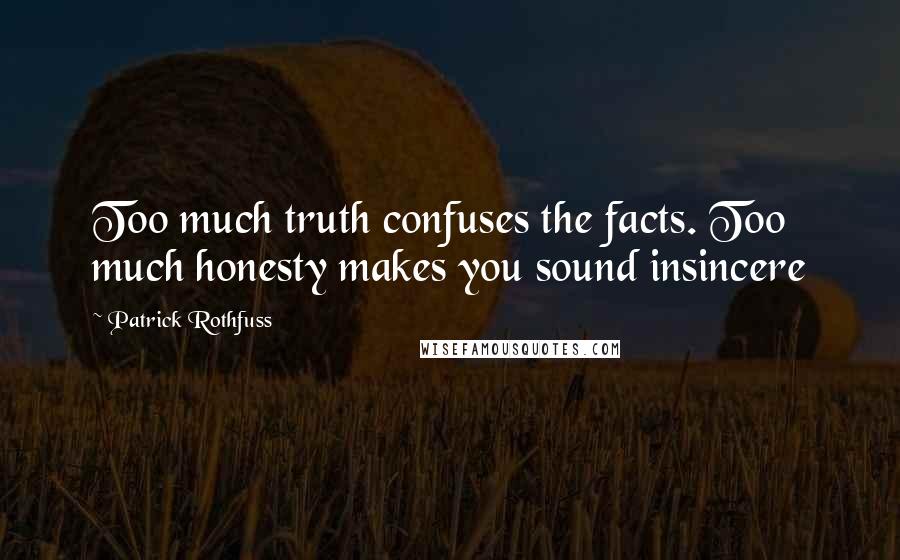 Patrick Rothfuss Quotes: Too much truth confuses the facts. Too much honesty makes you sound insincere