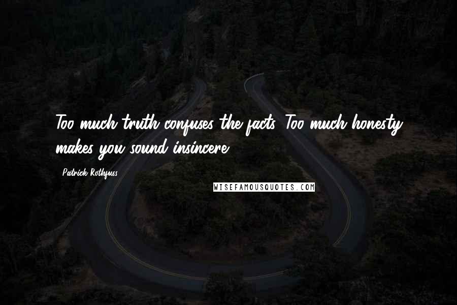 Patrick Rothfuss Quotes: Too much truth confuses the facts. Too much honesty makes you sound insincere