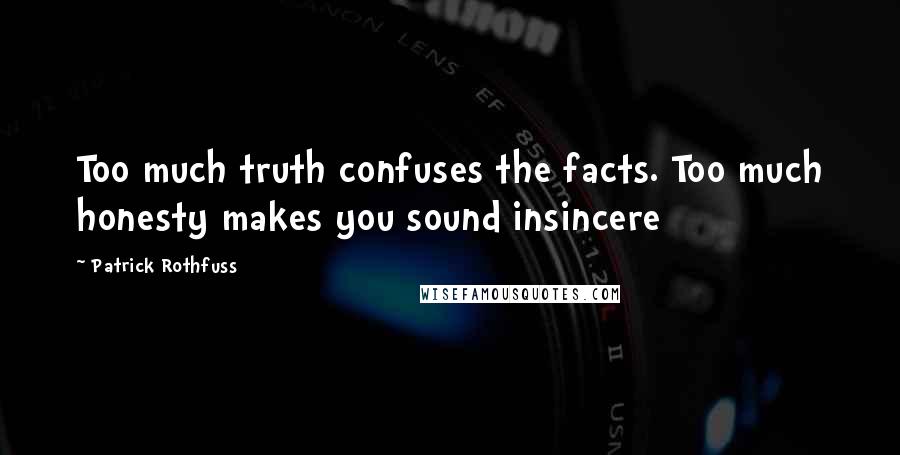 Patrick Rothfuss Quotes: Too much truth confuses the facts. Too much honesty makes you sound insincere