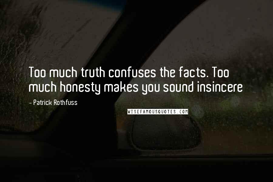 Patrick Rothfuss Quotes: Too much truth confuses the facts. Too much honesty makes you sound insincere