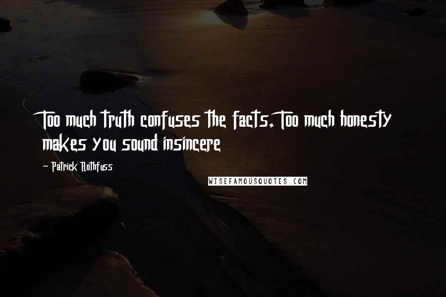 Patrick Rothfuss Quotes: Too much truth confuses the facts. Too much honesty makes you sound insincere