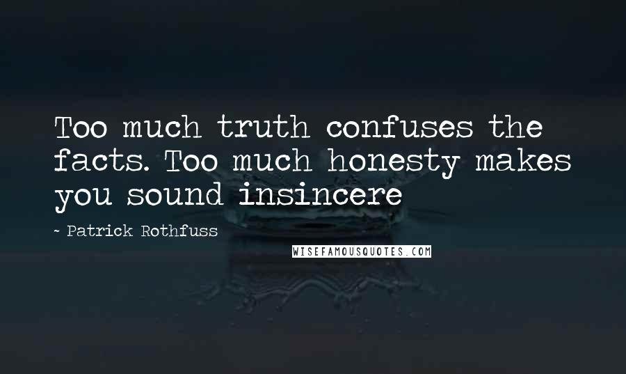 Patrick Rothfuss Quotes: Too much truth confuses the facts. Too much honesty makes you sound insincere